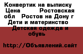 Конвертик на выписку › Цена ­ 200 - Ростовская обл., Ростов-на-Дону г. Дети и материнство » Детская одежда и обувь   